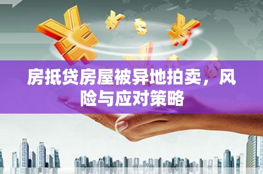 固阳房抵贷房屋被异地拍卖，风险与应对策略
