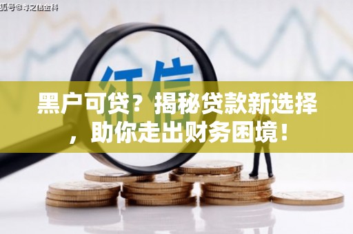 中西区黑户可贷？揭秘贷款新选择，助你走出财务困境！