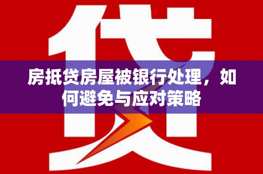 石龙房抵贷房屋被银行处理，如何避免与应对策略