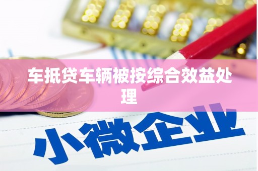 金川车抵贷车辆被按综合效益处理