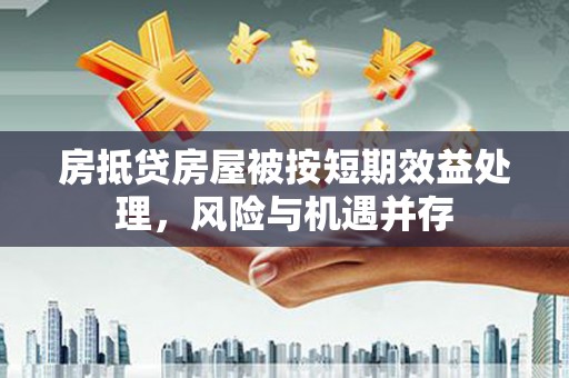 金川房抵贷房屋被按短期效益处理，风险与机遇并存