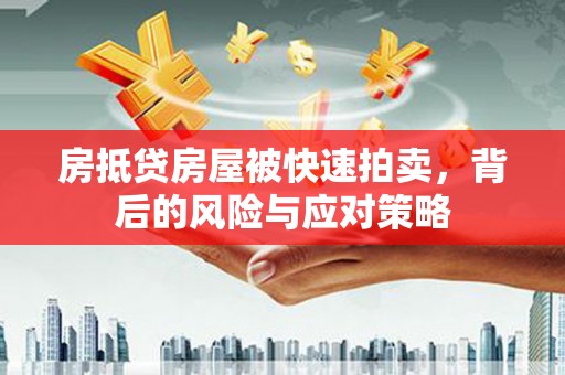 邗江房抵贷房屋被快速拍卖，背后的风险与应对策略