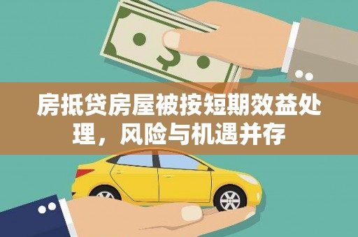 西青房抵贷房屋被按短期效益处理，风险与机遇并存