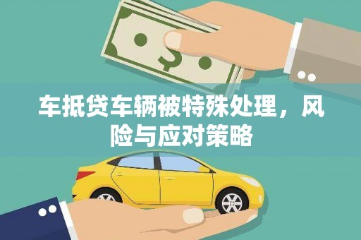 内黄车抵贷车辆被特殊处理，风险与应对策略