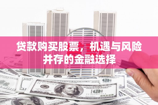 和龙贷款购买股票，机遇与风险并存的金融选择