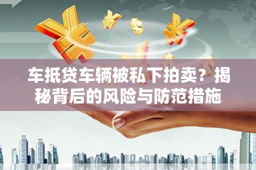 西岗车抵贷车辆被私下拍卖？揭秘背后的风险与防范措施