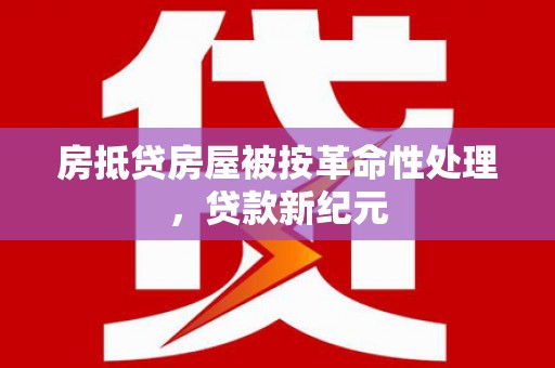 三乡房抵贷房屋被按革命性处理，贷款新纪元