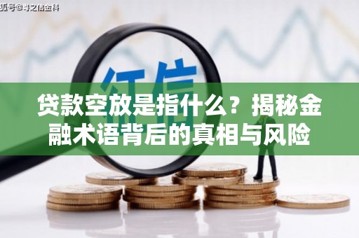青原贷款空放是指什么？揭秘金融术语背后的真相与风险