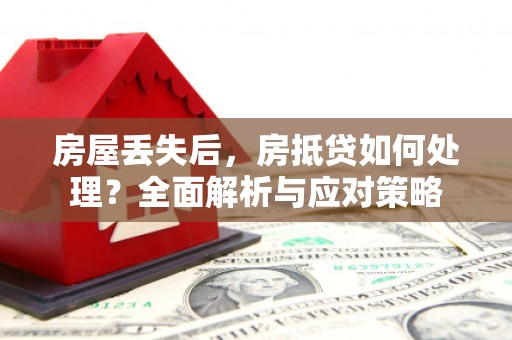 西岗房屋丢失后，房抵贷如何处理？全面解析与应对策略