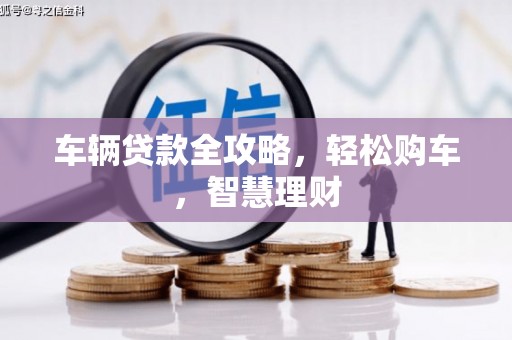 西岗车辆贷款全攻略，轻松购车，智慧理财