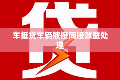 共和车抵贷车辆被按间接效益处理