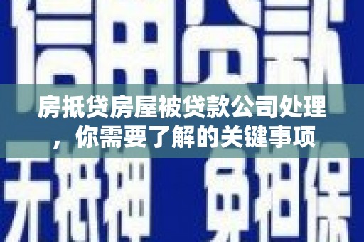 北塔房抵贷房屋被贷款公司处理，你需要了解的关键事项