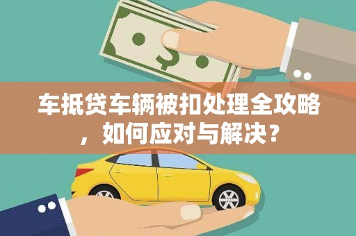 磴口车抵贷车辆被扣处理全攻略，如何应对与解决？