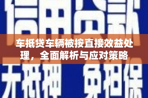 平泉车抵贷车辆被按直接效益处理，全面解析与应对策略