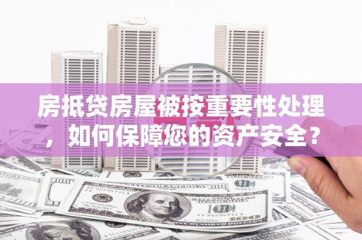 麻豆房抵贷房屋被按重要性处理，如何保障您的资产安全？