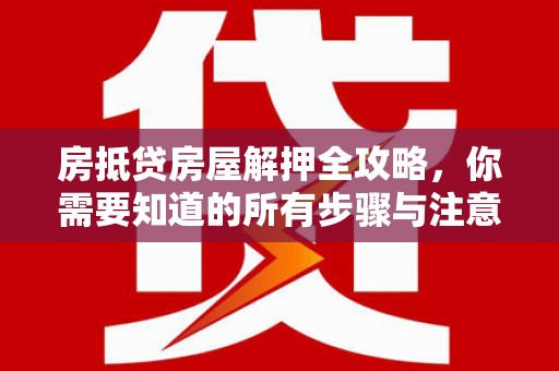 天元房抵贷房屋解押全攻略，你需要知道的所有步骤与注意事项