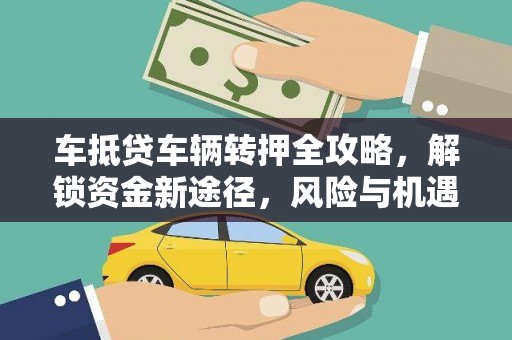 伊通车抵贷车辆转押全攻略，解锁资金新途径，风险与机遇并存