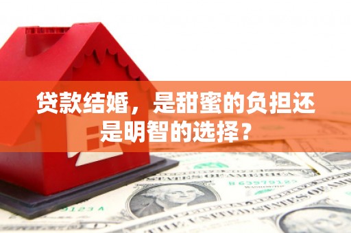 叠彩贷款结婚，是甜蜜的负担还是明智的选择？