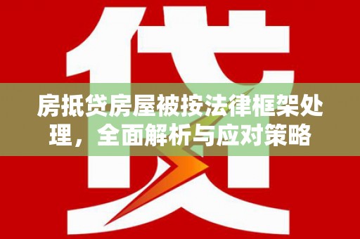 歙县房抵贷房屋被按法律框架处理，全面解析与应对策略