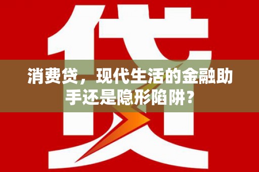 康平消费贷，现代生活的金融助手还是隐形陷阱？