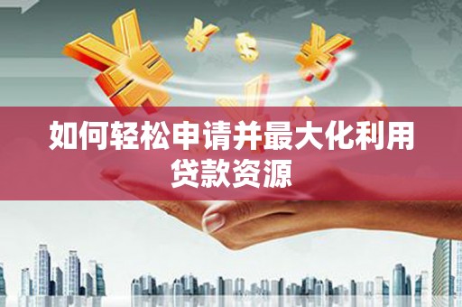 康平如何轻松申请并最大化利用贷款资源
