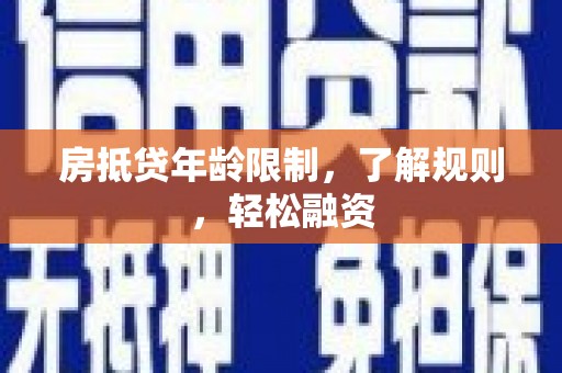 东乡族房抵贷年龄限制，了解规则，轻松融资
