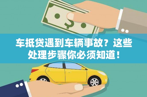 庐阳车抵贷遇到车辆事故？这些处理步骤你必须知道！