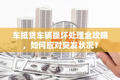 班玛车抵贷车辆损坏处理全攻略，如何应对突发状况？