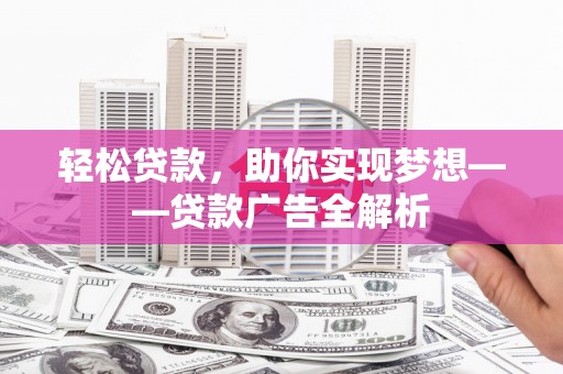 奎文轻松贷款，助你实现梦想——贷款广告全解析