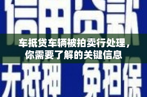 西屯车抵贷车辆被拍卖行处理，你需要了解的关键信息