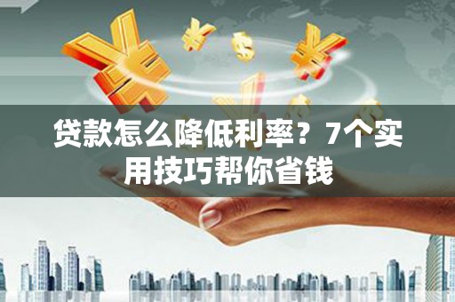 饶阳贷款怎么降低利率？7个实用技巧帮你省钱