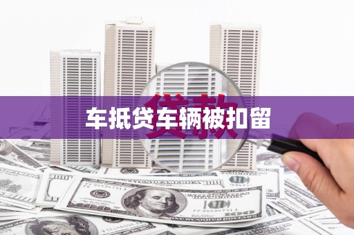 饶阳车抵贷车辆被扣留