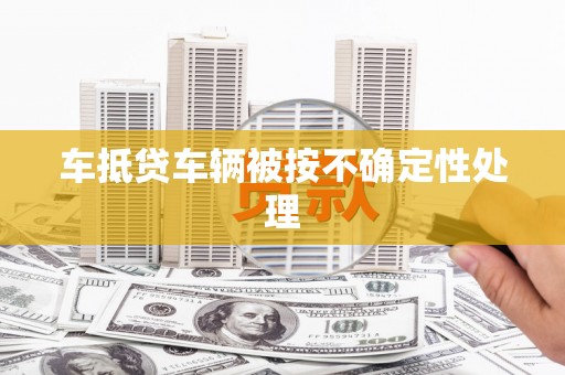 天心车抵贷车辆被按不确定性处理