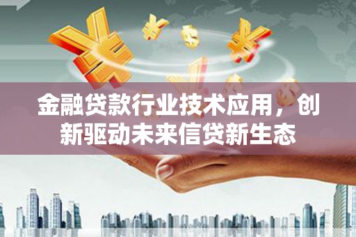 沙河金融贷款行业技术应用，创新驱动未来信贷新生态
