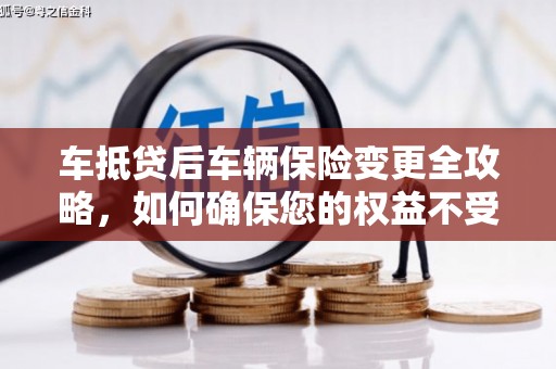 枞阳车抵贷后车辆保险变更全攻略，如何确保您的权益不受损？