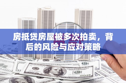 富锦房抵贷房屋被多次拍卖，背后的风险与应对策略