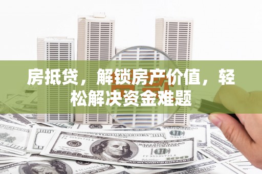 南川房抵贷，解锁房产价值，轻松解决资金难题