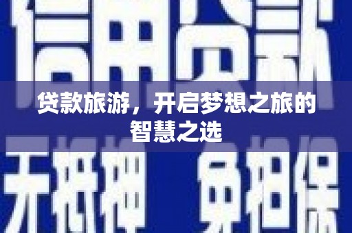 庐阳贷款旅游，开启梦想之旅的智慧之选