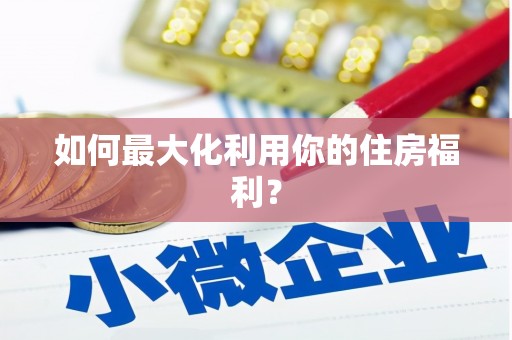 庐阳如何最大化利用你的住房福利？