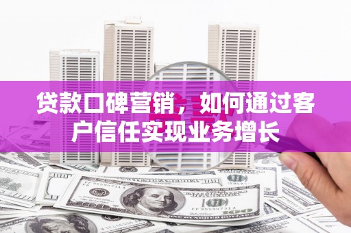 庐阳贷款口碑营销，如何通过客户信任实现业务增长