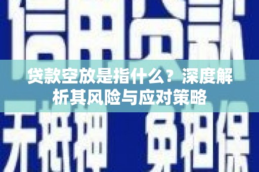 尧都贷款空放是指什么？深度解析其风险与应对策略