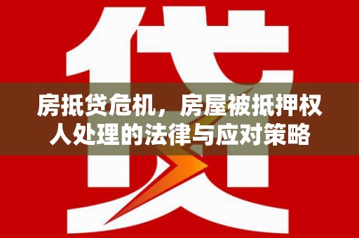 饶阳房抵贷危机，房屋被抵押权人处理的法律与应对策略