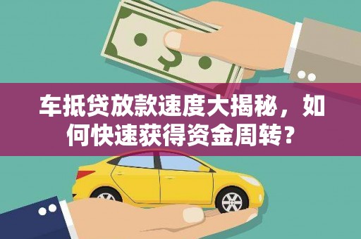 矿区车抵贷放款速度大揭秘，如何快速获得资金周转？