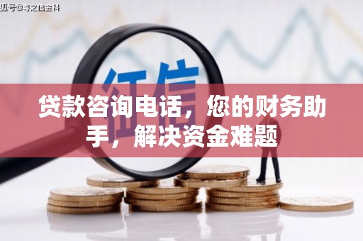 永平贷款咨询电话，您的财务助手，解决资金难题