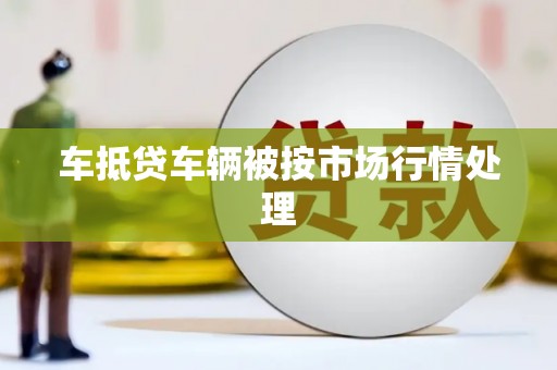 尚义车抵贷车辆被按市场行情处理