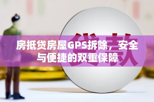 湖西房抵贷房屋GPS拆除，安全与便捷的双重保障