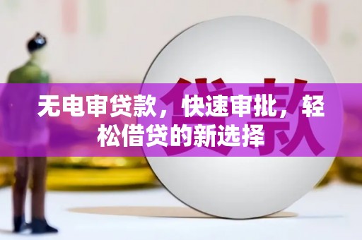 城步无电审贷款，快速审批，轻松借贷的新选择