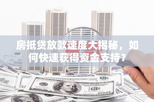 路竹房抵贷放款速度大揭秘，如何快速获得资金支持？