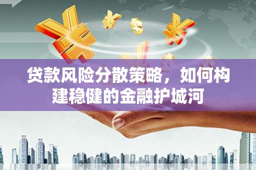 大同贷款风险分散策略，如何构建稳健的金融护城河