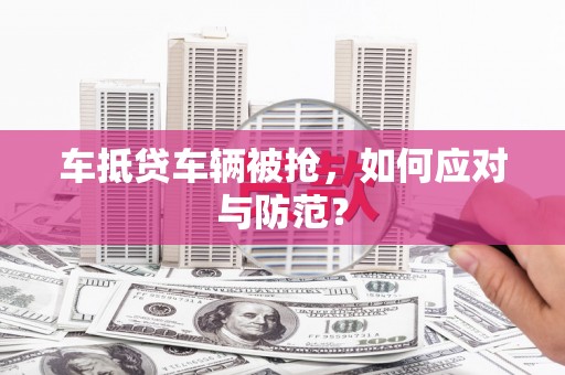 克孜勒苏柯尔克孜车抵贷车辆被抢，如何应对与防范？